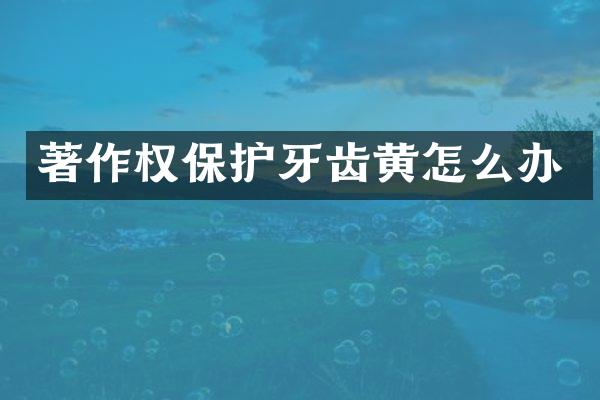 著作权保护牙齿黄怎么办