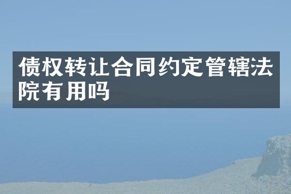 债权转让合同约定管辖法院有用吗