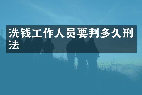 洗钱工作人员要判多久刑法