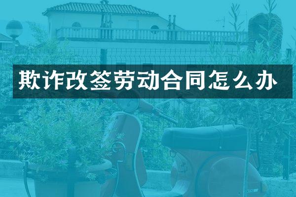 欺诈改签劳动合同怎么办