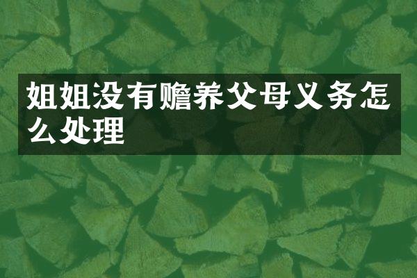 姐姐没有赡养父母义务怎么处理