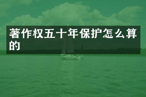 著作权五十年保护怎么算的