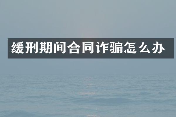 缓刑期间合同诈骗怎么办