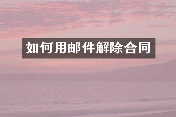 如何用邮件解除合同