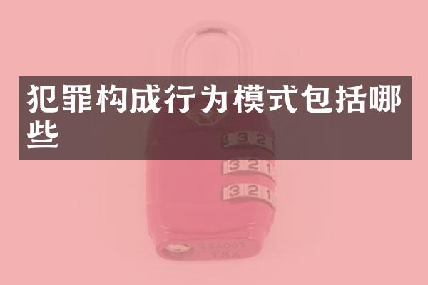 犯罪构成行为模式包括哪些