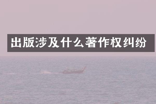出版涉及什么著作权纠纷