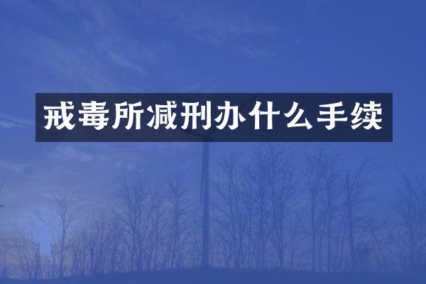 戒毒所减刑办什么手续