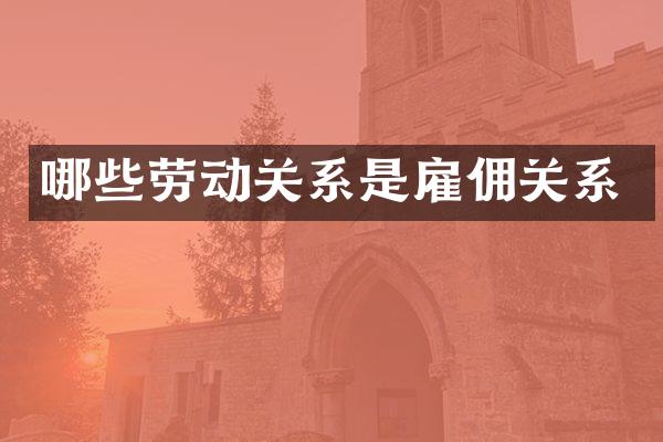 哪些劳动关系是雇佣关系