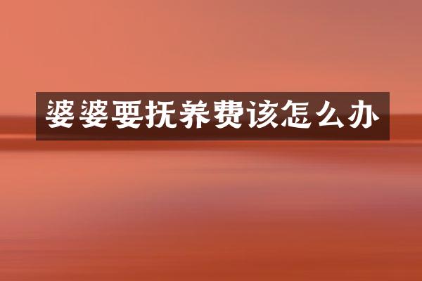 婆婆要抚养费该怎么办
