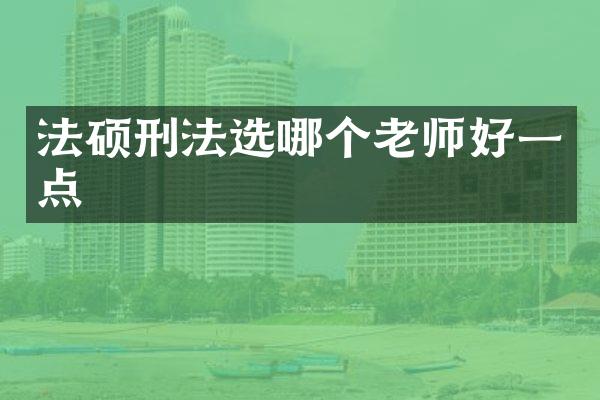 法硕刑法选哪个老师好一点