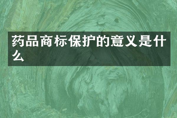药品商标保护的意义是什么