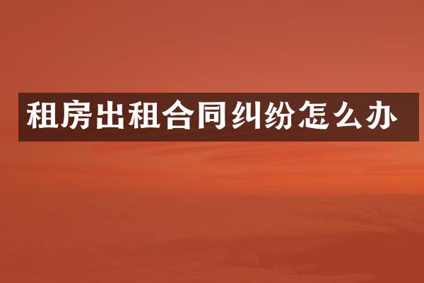 租房出租合同纠纷怎么办