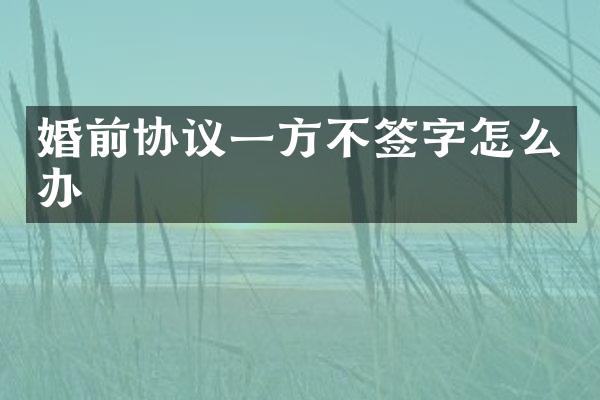 婚前协议一方不签字怎么办