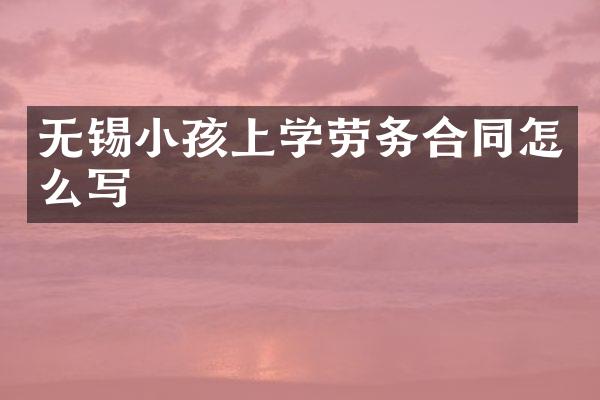 无锡小孩上学劳务合同怎么写