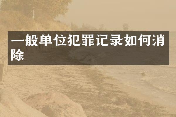 一般单位犯罪记录如何消除