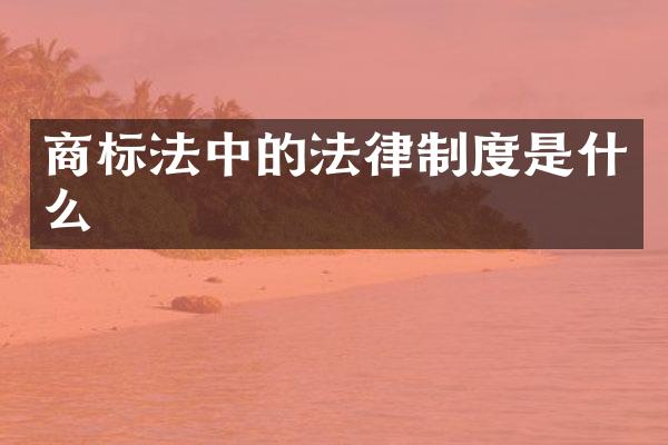 商标法中的法律制度是什么