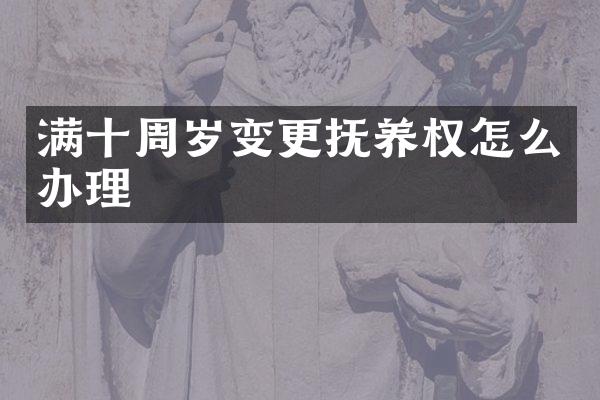 满十周岁变更抚养权怎么办理