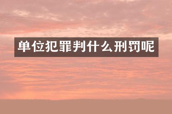 单位犯罪判什么刑罚呢