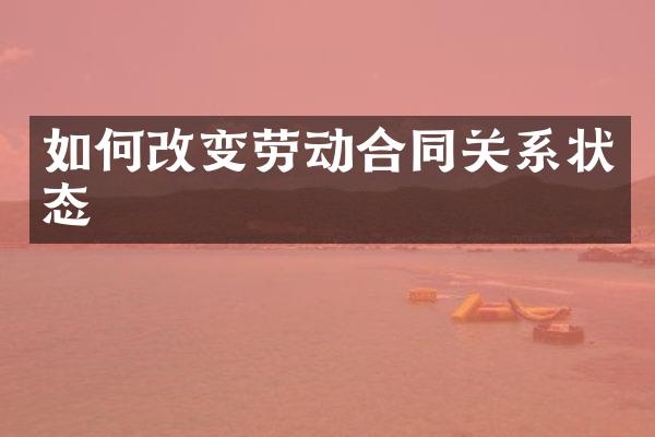 如何改变劳动合同关系状态