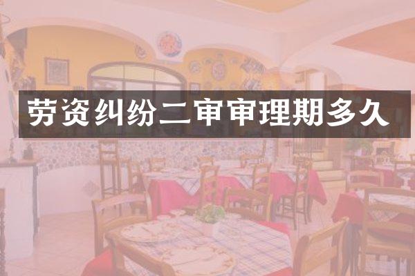 劳资纠纷二审审理期多久