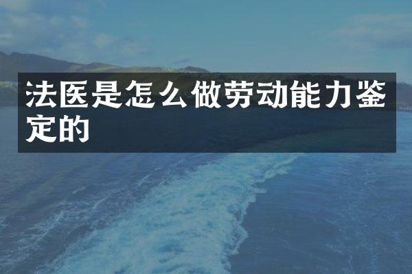 法医是怎么做劳动能力鉴定的