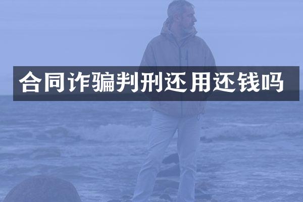 合同诈骗判刑还用还钱吗