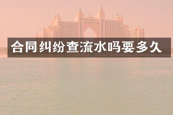 合同纠纷查流水吗要多久