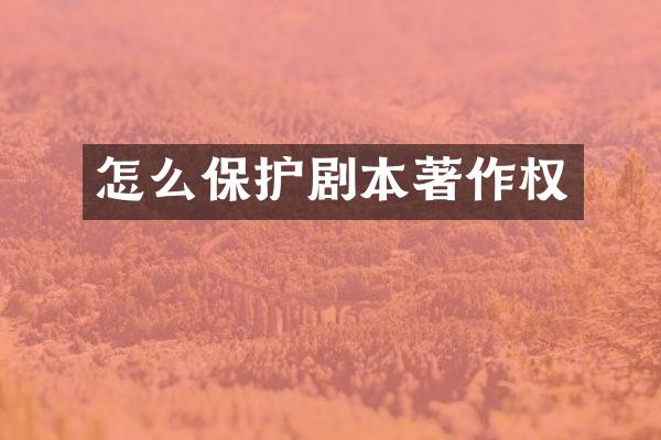 怎么保护剧本著作权