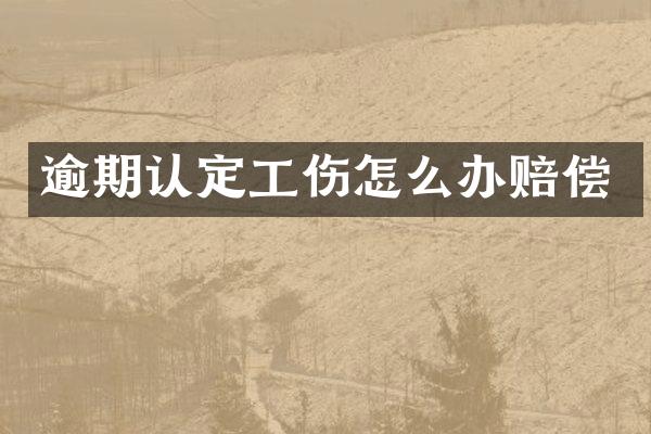逾期认定工伤怎么办赔偿