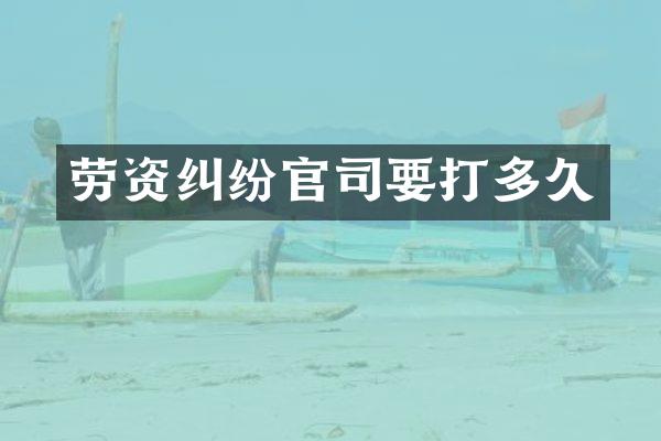 劳资纠纷官司要打多久