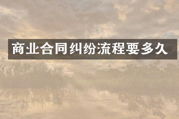 商业合同纠纷流程要多久