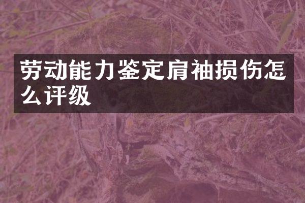 劳动能力鉴定肩袖损伤怎么评级