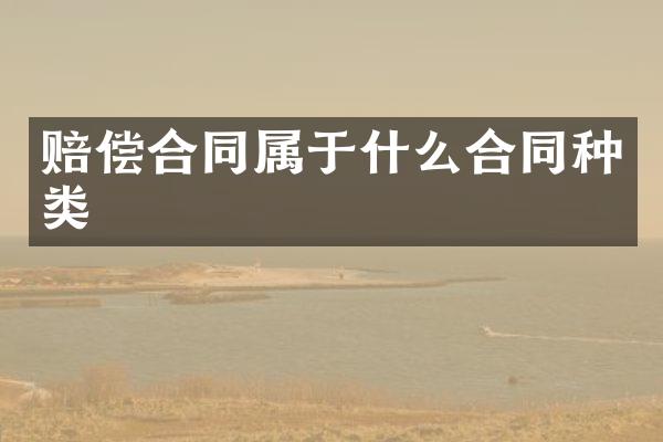 赔偿合同属于什么合同种类