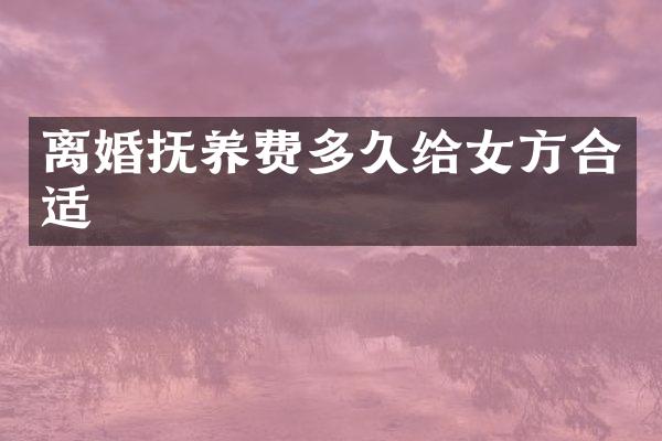 离婚抚养费多久给女方合适