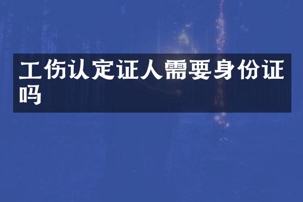 工伤认定证人需要吗