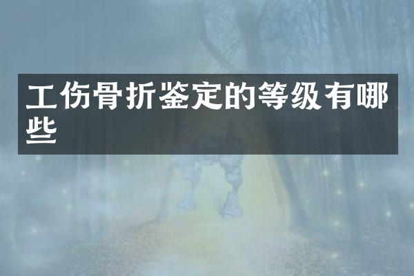 工伤骨折鉴定的等级有哪些