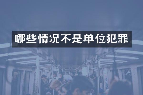 哪些情况不是单位犯罪