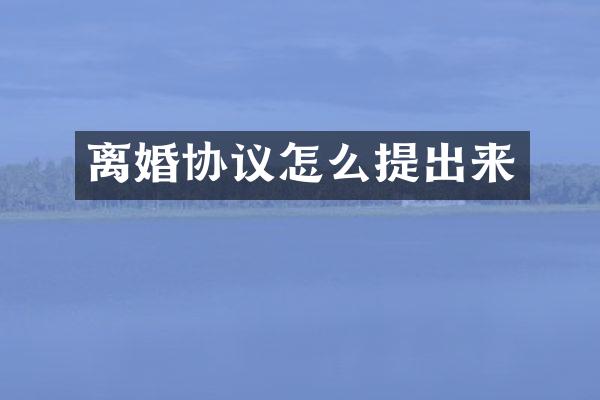 离婚协议怎么提出来