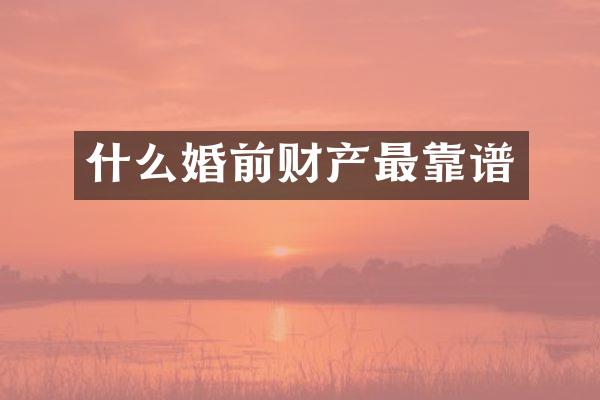 什么婚前财产最靠谱