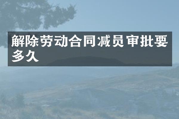 解除劳动合同减员审批要多久