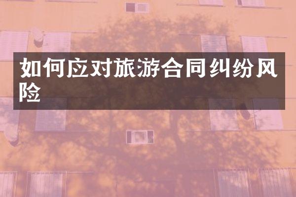 如何应对旅游合同纠纷风险