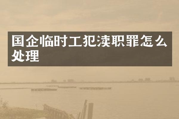国企临时工犯渎职罪怎么处理
