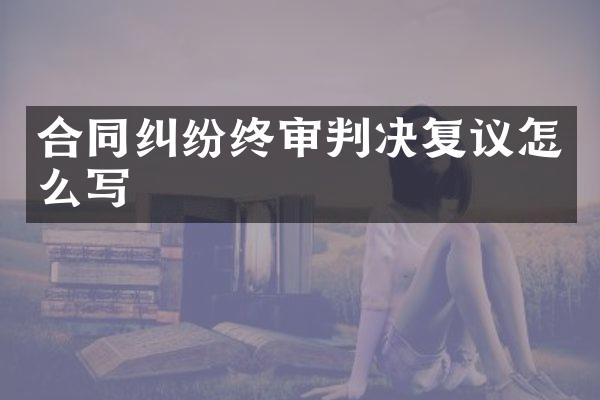 合同纠纷终审判决复议怎么写