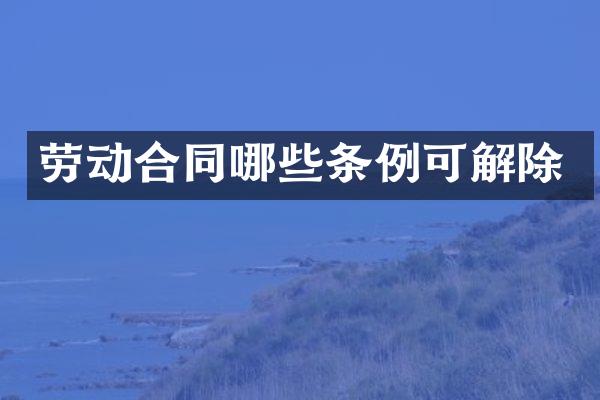 劳动合同哪些条例可解除