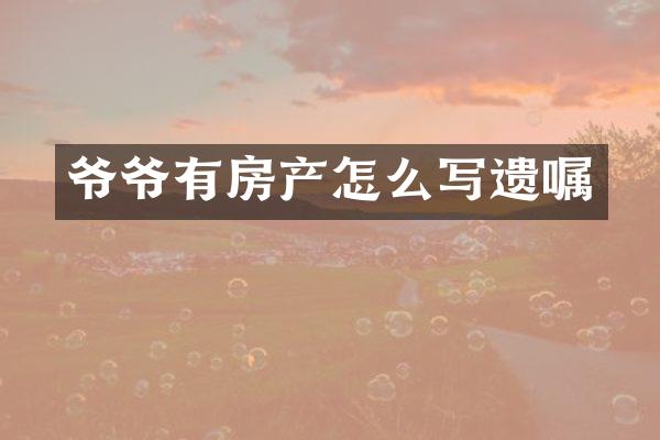 爷爷有房产怎么写遗嘱