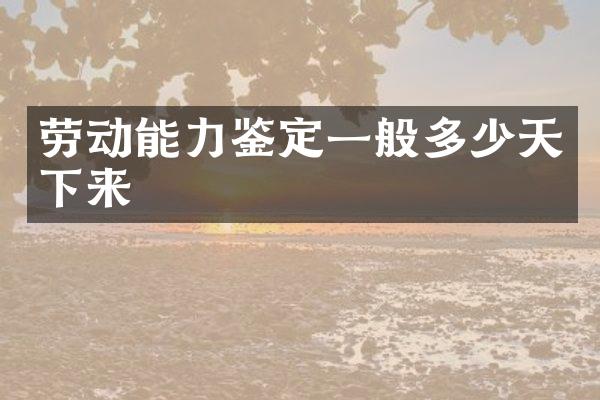 劳动能力鉴定一般多少天下来