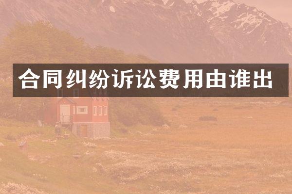合同纠纷诉讼费用由谁出