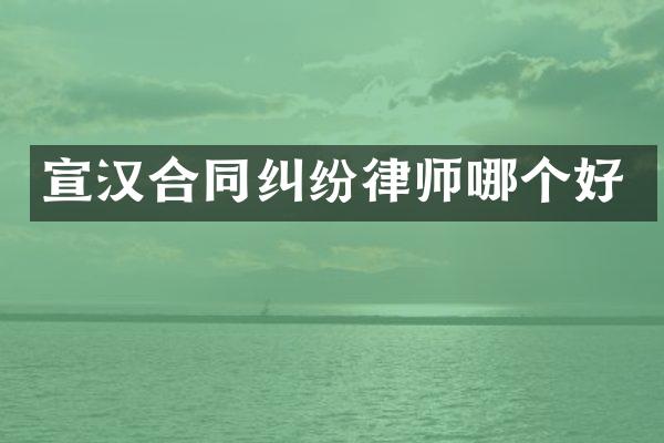宣汉合同纠纷律师哪个好