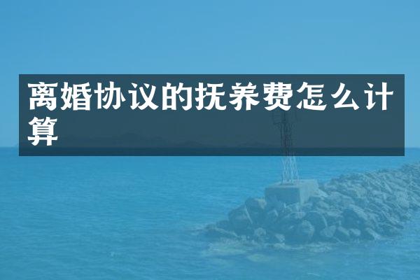 离婚协议的抚养费怎么计算