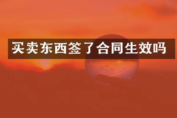 买卖东西签了合同生效吗